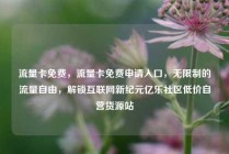 流量卡免费，流量卡免费申请入口，无限制的流量自由，解锁互联网新纪元亿乐社区低价自营货源站
