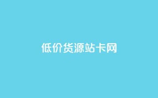 低价货源站卡网 - 低价货源站卡网-最优惠商品直达，惊喜售价任您选择~