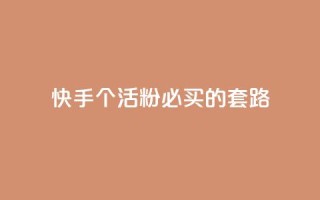 快手1000个活粉必买的套路 - 购买快手1000个活粉的绝佳策略！