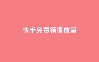 快手免费领500播放量 - 快手免费领取500次播放量，抢先体验！!
