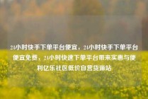 24小时快手下单平台便宜，24小时快手下单平台便宜免费，24小时快速下单平台带来实惠与便利亿乐社区低价自营货源站