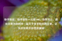 快手粉丝，快手粉丝一元涨1000，当然可以，请允许我为您创作一篇关于快手粉丝的文章。亿乐社区低价自营货源站