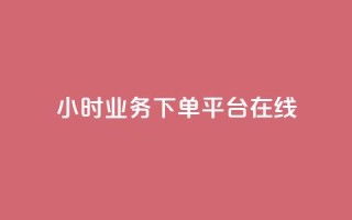 24小时业务下单平台在线 - 24小时业务下单平台，在线便捷，快速下单!