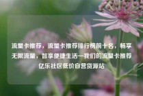 流量卡推荐，流量卡推荐排行榜前十名，畅享无限流量，智享便捷生活—我们的流量卡推荐亿乐社区低价自营货源站