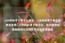 24小时快手下单平台便宜，24小时快手下单平台便宜免费，24小时极速下单平台，高效便捷购物新选择亿乐社区低价自营货源站