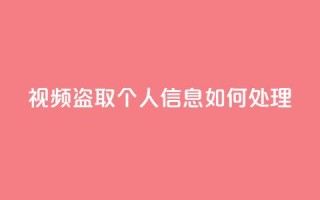 qq视频盗取个人信息如何处理,作品买点赞软件下载 - QQ总浏览量 - 24小时快手业务下单平台网站