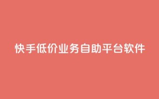 快手低价业务自助平台软件 - 快手推出自助平台助力低价业务发展!