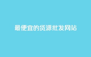 最便宜的货源批发网站 - 寻找最低价的批发网站!