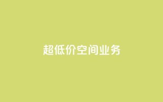 超低价qq空间业务 - 超值优惠！经济实惠的QQ空间业务~
