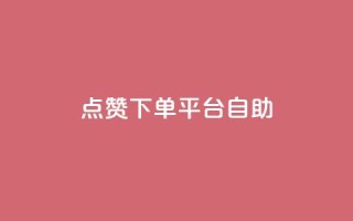 点赞下单平台自助 - 点赞下单平台：让您轻松高效自助购物的新选择~