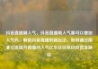 抖音直播刷人气，抖音直播刷人气票可以增加人气吗，解锁抖音直播的新玩法，如何通过精准引流提升直播间人气亿乐社区低价自营货源站