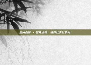 名片点赞 - 名片点赞：提升社交影响力！