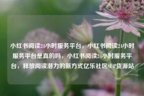 小红书阅读24小时服务平台，小红书阅读24小时服务平台是真的吗，小红书阅读24小时服务平台，释放阅读潜力的新方式亿乐社区SUP货源站