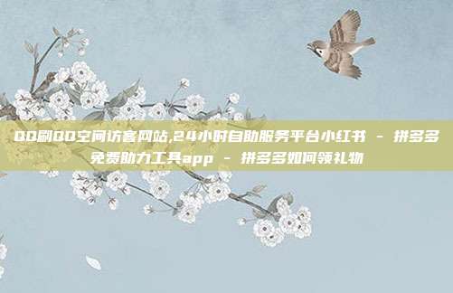 QQ刷QQ空间访客网站,24小时自助服务平台小红书 - 拼多多免费助力工具app 拼多多如何领礼物  第1张