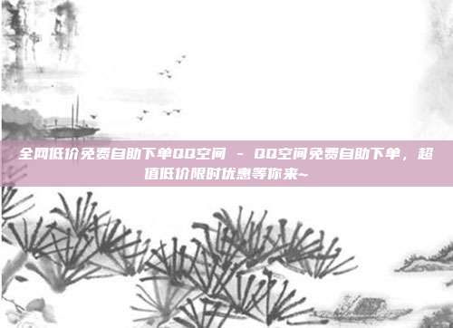 全网低价免费自助下单QQ空间 - QQ空间免费自助下单，超值低价限时优惠等你来~  第1张