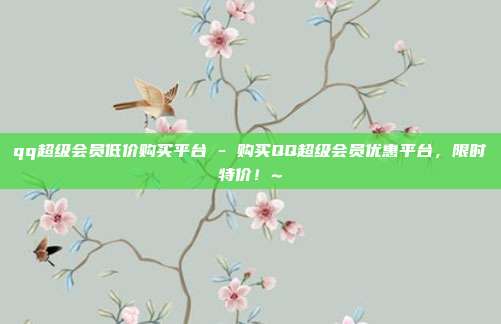 qq超级会员低价购买平台 - 购买QQ超级会员优惠平台，限时特价！~  第1张