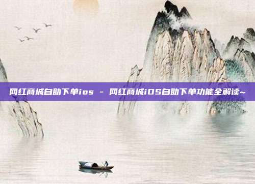网红商城自助下单ios - 网红商城iOS自助下单功能全解读~  第1张