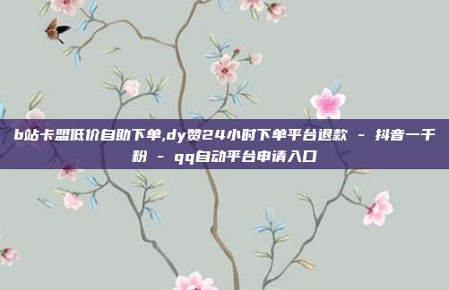b站卡盟低价自助下单,dy赞24小时下单平台退款 - 抖音一千粉 qq自动平台申请入口  第1张