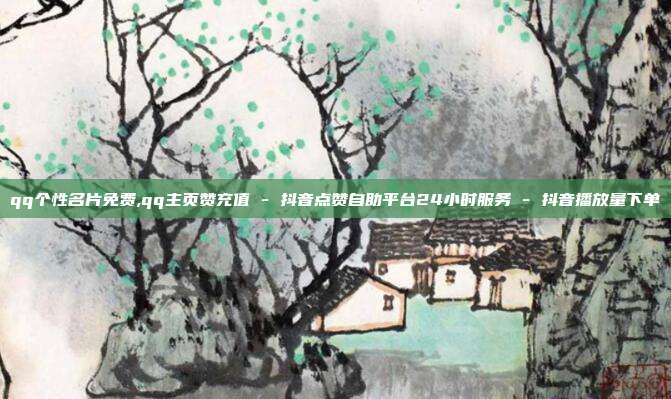 qq个性名片免费,qq主页赞充值 - 抖音点赞自助平台24小时服务 抖音播放量下单  第1张