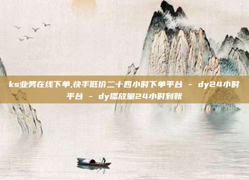 ks业务在线下单,快手低价二十四小时下单平台 - dy24小时平台 dy播放量24小时到账  第1张