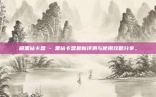 刷黑钻卡盟 - 黑钻卡盟最新评测与使用攻略分享。  第1张
