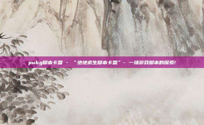pubg脚本卡盟 - “绝地求生脚本卡盟”- 一场游戏脚本的探索!  第1张