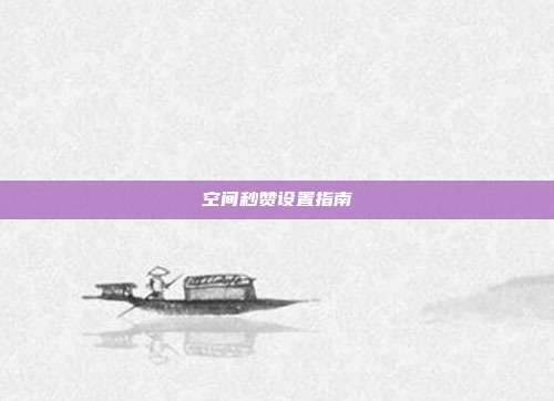 空间秒赞设置指南  第1张