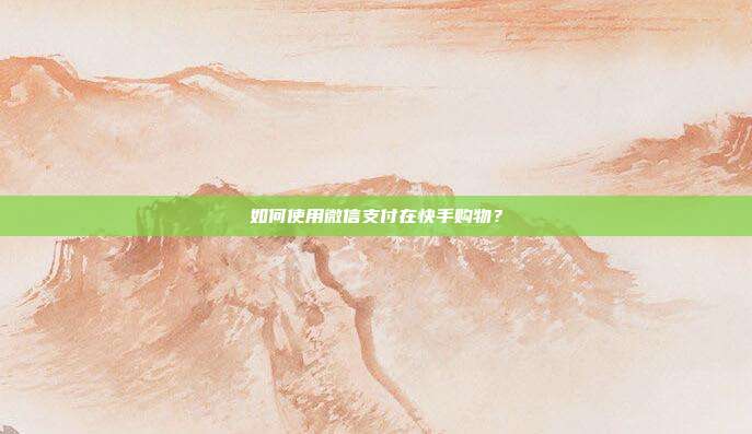 如何使用微信支付在快手购物？  第1张