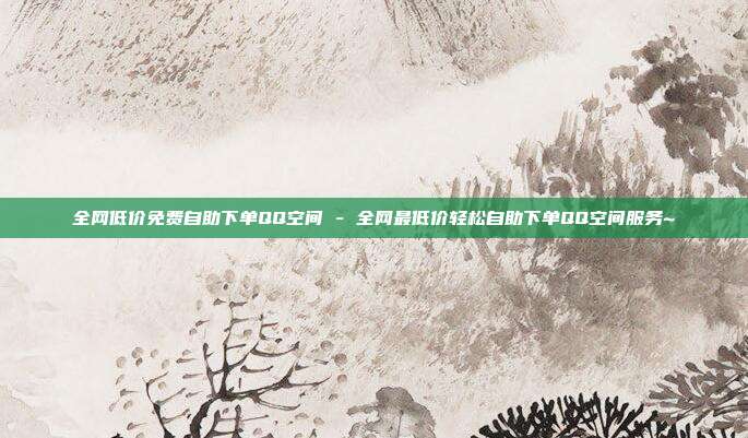 全网低价免费自助下单QQ空间 - 全网最低价轻松自助下单QQ空间服务~  第1张